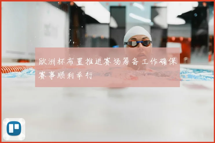欧洲杯布置推进赛场筹备工作确保赛事顺利举行