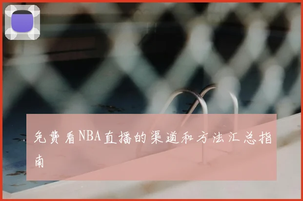 免费看NBA直播的渠道和方法汇总指南