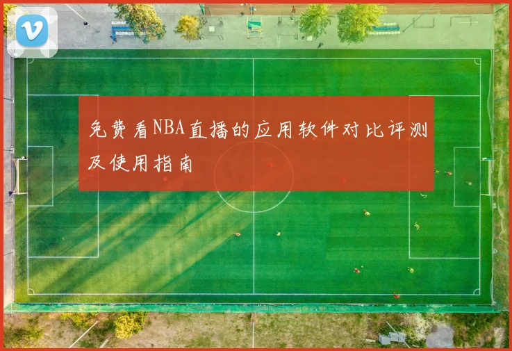 免费看NBA直播的应用软件对比评测及使用指南