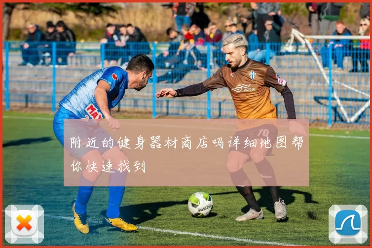 附近的健身器材商店吗详细地图帮你快速找到