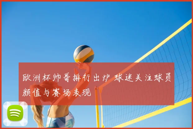 欧洲杯帅哥排行出炉 球迷关注球员颜值与赛场表现
