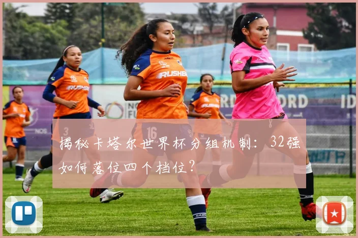 揭秘卡塔尔世界杯分组机制:32强如何落位四个档位?