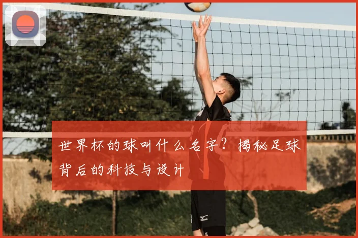 世界杯的球叫什么名字?揭秘足球背后的科技与设计