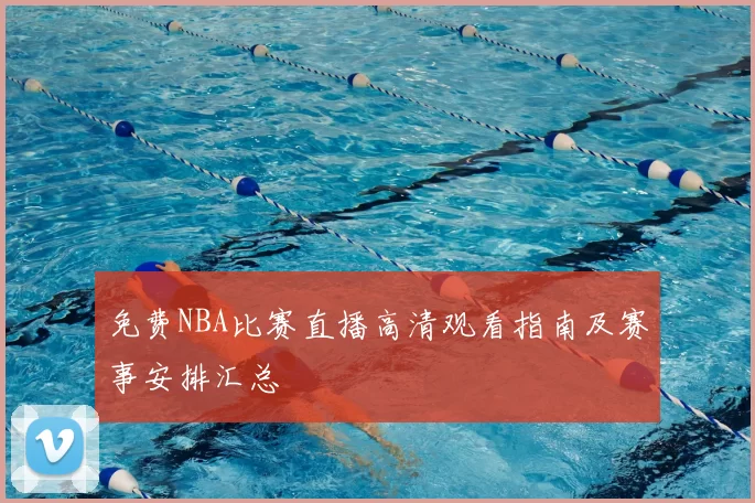 免费NBA比赛直播高清观看指南及赛事安排汇总