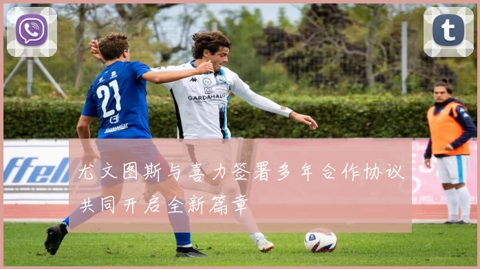 尤文图斯与喜力签署多年合作协议共同开启全新篇章