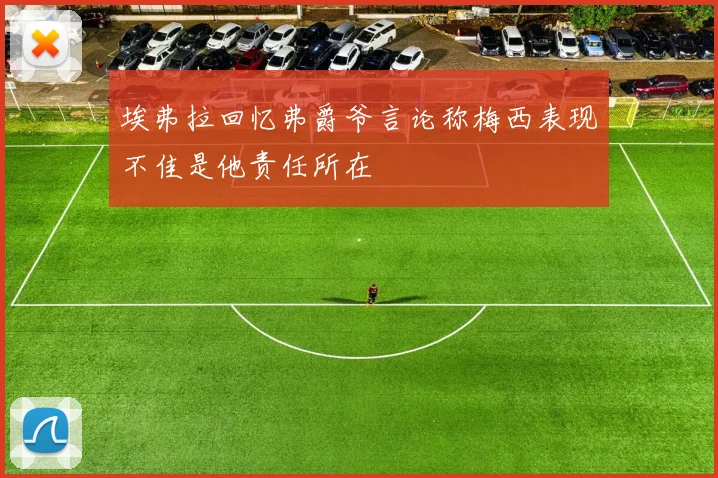 埃弗拉回忆弗爵爷言论称梅西表现不佳是他责任所在