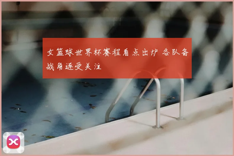 女篮球世界杯赛程看点出炉 各队备战角逐受关注