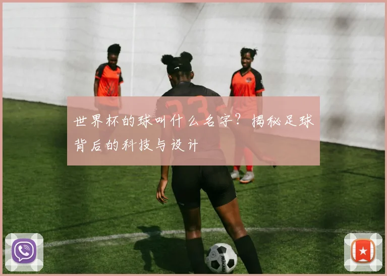 世界杯的球叫什么名字？揭秘足球背后的科技与设计
