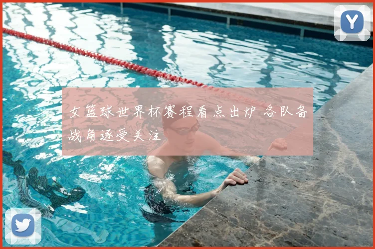 女篮球世界杯赛程看点出炉 各队备战角逐受关注