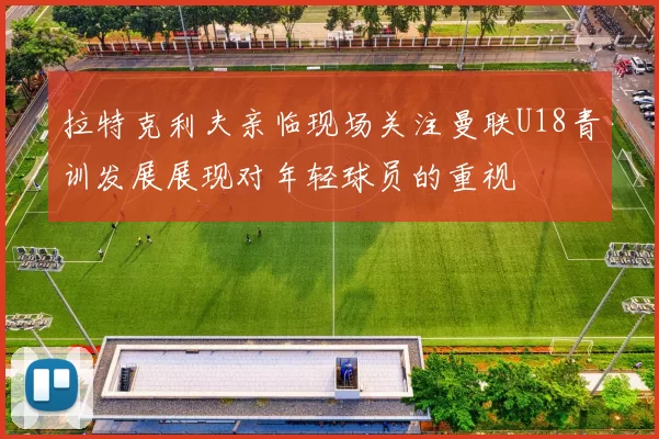拉特克利夫亲临现场关注曼联U18青训发展展现对年轻球员的重视