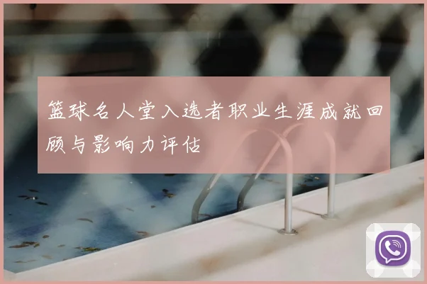 篮球名人堂入选者职业生涯成就回顾与影响力评估