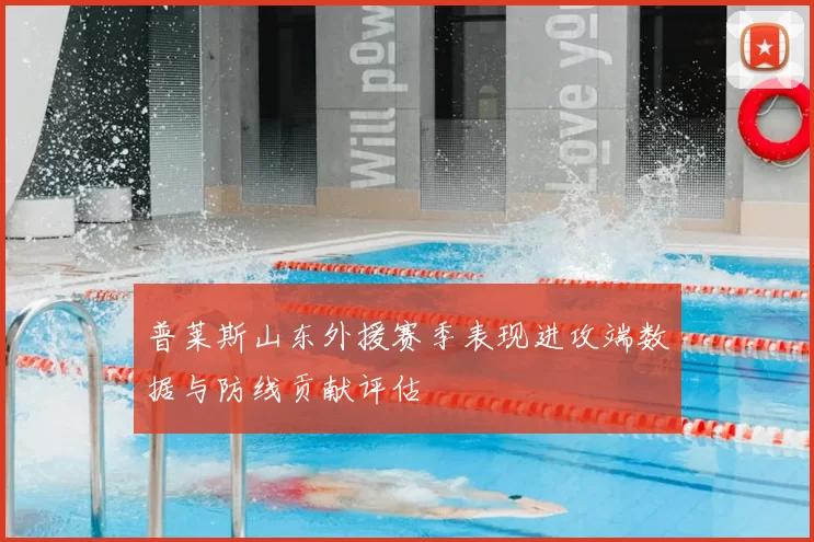 普莱斯山东外援赛季表现进攻端数据与防线贡献评估