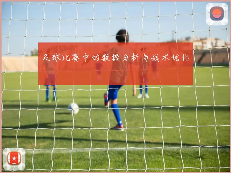 足球比赛中的数据分析与战术优化