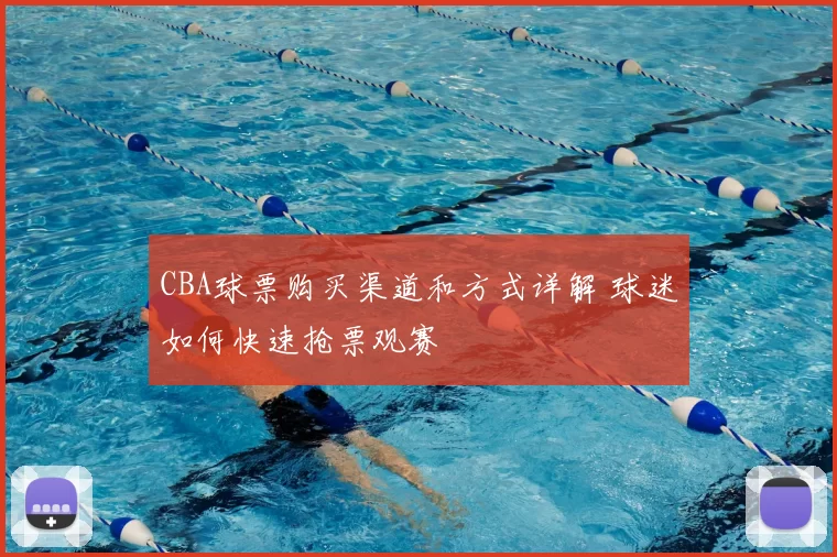CBA球票购买渠道和方式详解 球迷如何快速抢票观赛