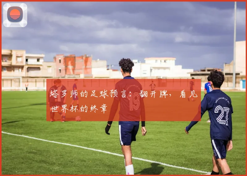 塔罗师的足球预言:翻开牌,看见世界杯的终章