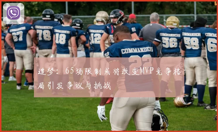 追梦：65场限制或将改变MVP竞争格局引发争议与挑战