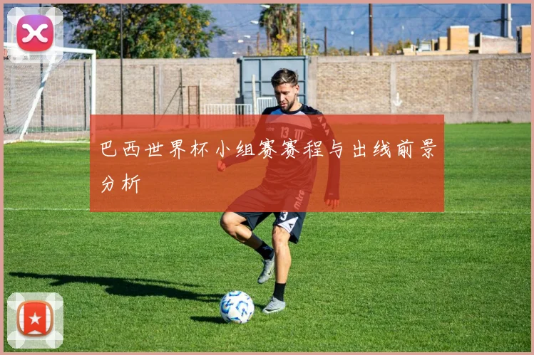 巴西世界杯小组赛赛程与出线前景分析