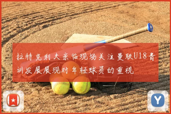 拉特克利夫亲临现场关注曼联U18青训发展展现对年轻球员的重视