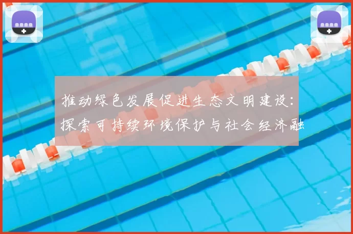 推动绿色发展促进生态文明建设：探索可持续环境保护与社会经济融合之路