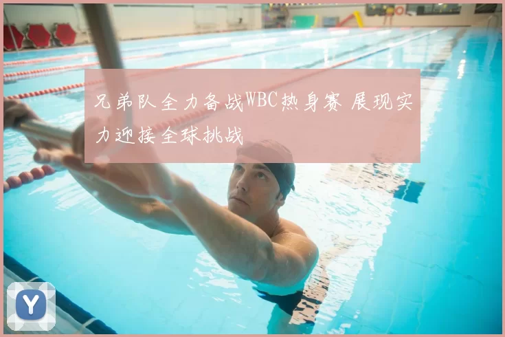 兄弟队全力备战WBC热身赛 展现实力迎接全球挑战