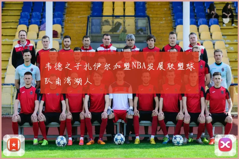 韦德之子扎伊尔加盟NBA发展联盟球队南湾湖人