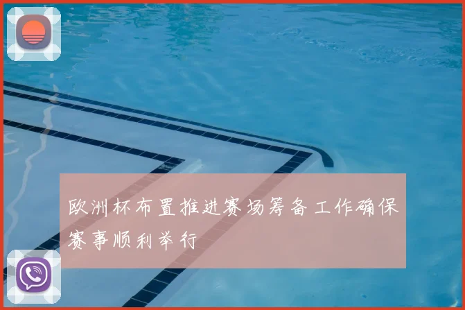欧洲杯布置推进赛场筹备工作确保赛事顺利举行