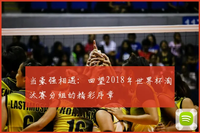 当豪强相遇:回望2018年世界杯淘汰赛分组的精彩序章