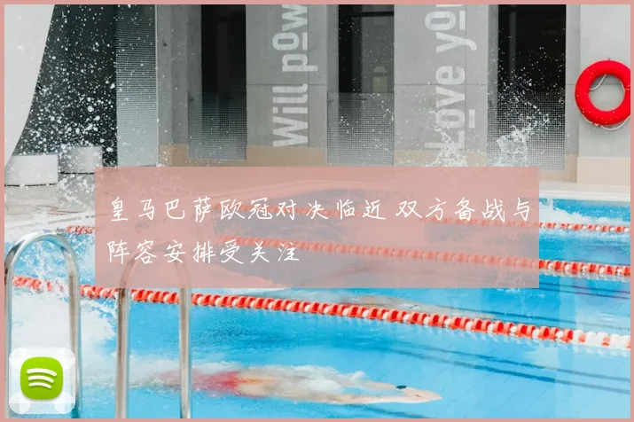 皇马巴萨欧冠对决临近 双方备战与阵容安排受关注
