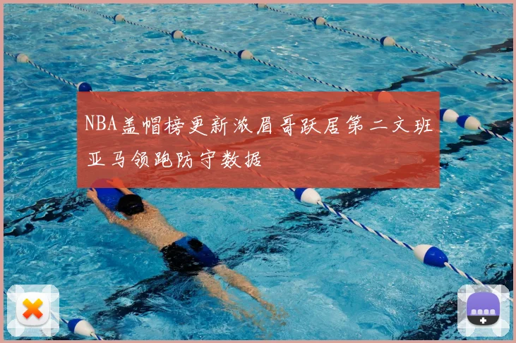 NBA盖帽榜更新浓眉哥跃居第二文班亚马领跑防守数据