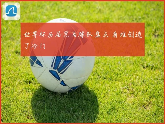 世界杯历届黑马球队盘点 看谁创造了冷门