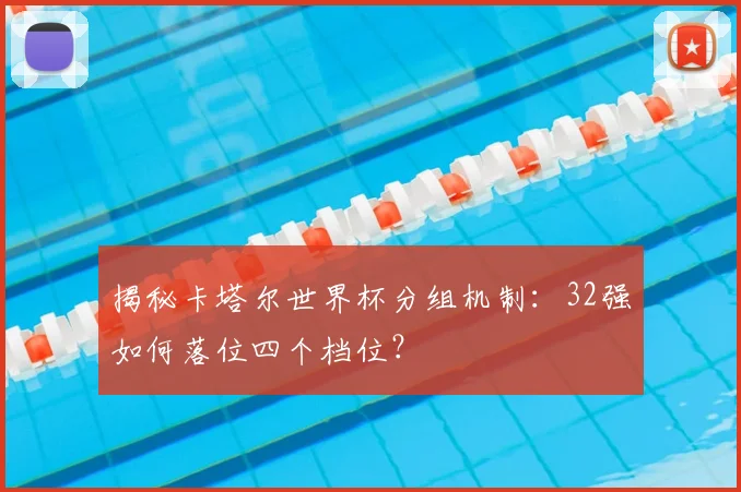 揭秘卡塔尔世界杯分组机制:32强如何落位四个档位?