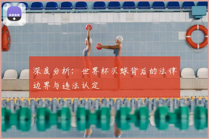 深度分析：世界杯买球背后的法律边界与违法认定