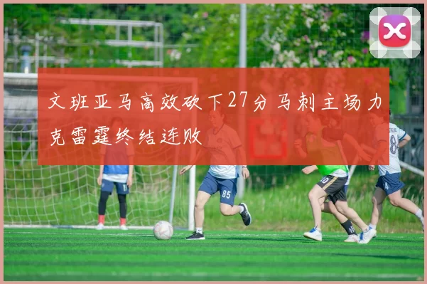 文班亚马高效砍下27分马刺主场力克雷霆终结连败