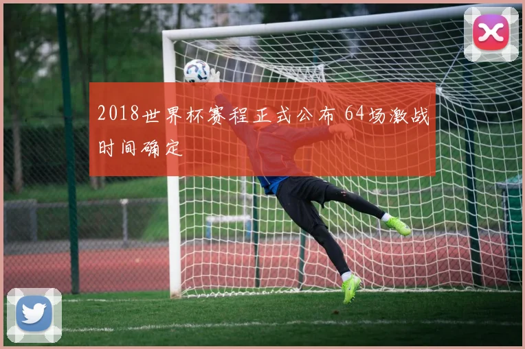 2018世界杯赛程正式公布 64场激战时间确定