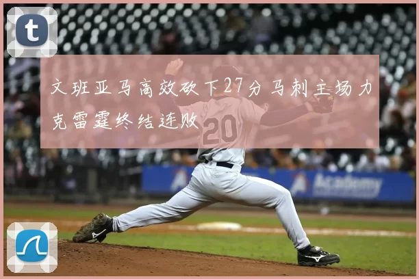 文班亚马高效砍下27分马刺主场力克雷霆终结连败