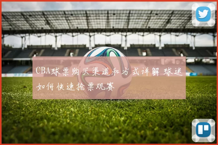 CBA球票购买渠道和方式详解 球迷如何快速抢票观赛