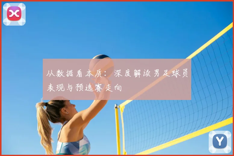 从数据看本质：深度解读男足球员表现与预选赛走向