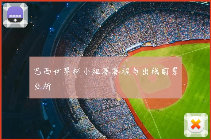 巴西世界杯小组赛赛程与出线前景分析