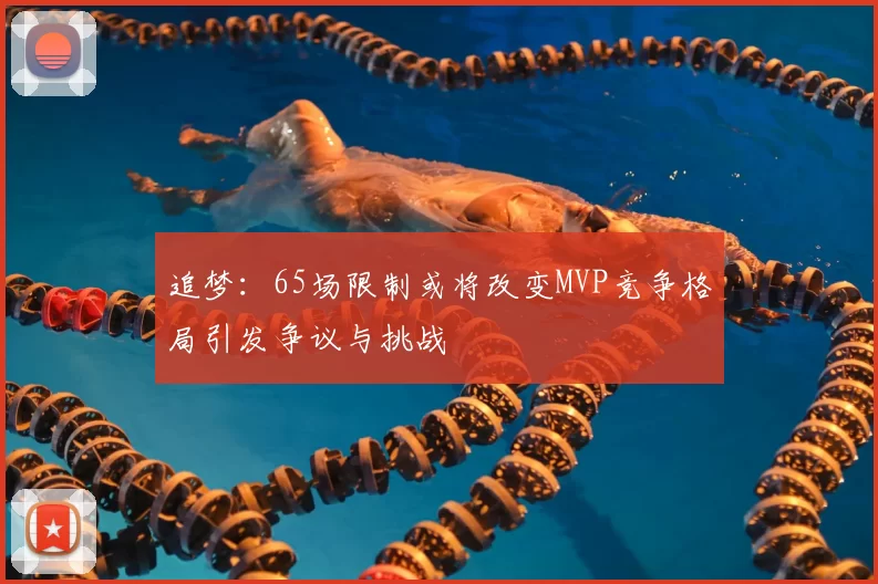 追梦：65场限制或将改变MVP竞争格局引发争议与挑战