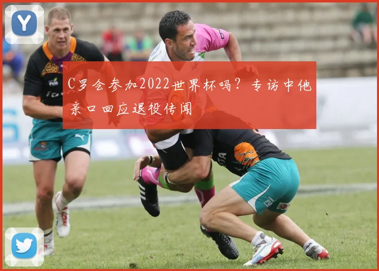 C罗会参加2022世界杯吗?专访中他亲口回应退役传闻