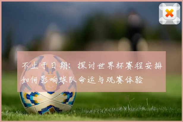 不止于日期：探讨世界杯赛程安排如何影响球队命运与观赛体验