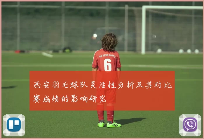 西安羽毛球队灵活性分析及其对比赛成绩的影响研究
