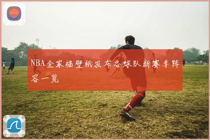 NBA全家福壁纸发布各球队新赛季阵容一览