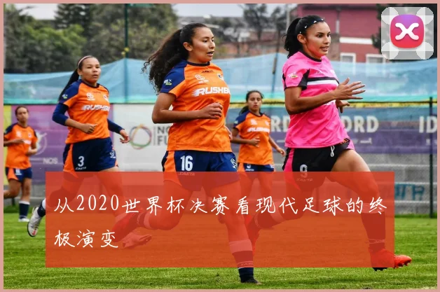 从2020世界杯决赛看现代足球的终极演变