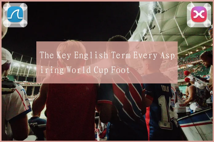 The Key English Term Every Aspiring World Cup Foot
